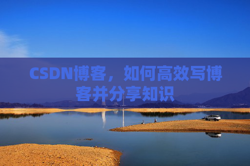 CSDN博客，如何高效写博客并分享知识