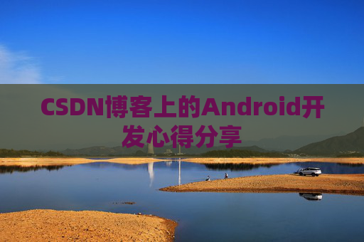 CSDN博客上的Android开发心得分享